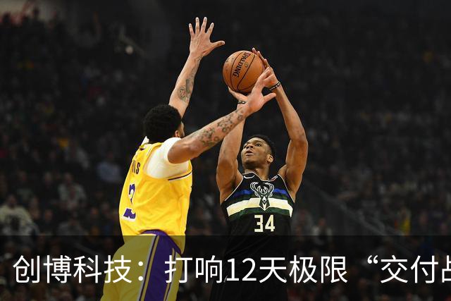 创博科技：打响12天极限“交付战”